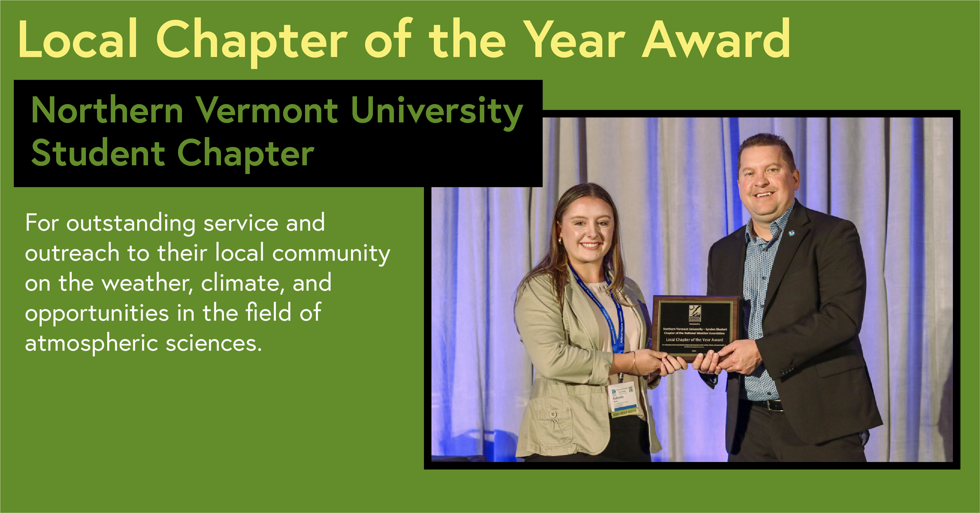 Local Chapter of the Year Award Northern Vermont University Student Chapter For outstanding service and outreach to their local community on the weather, climate, and opportunities in the field of atmospheric sciences.