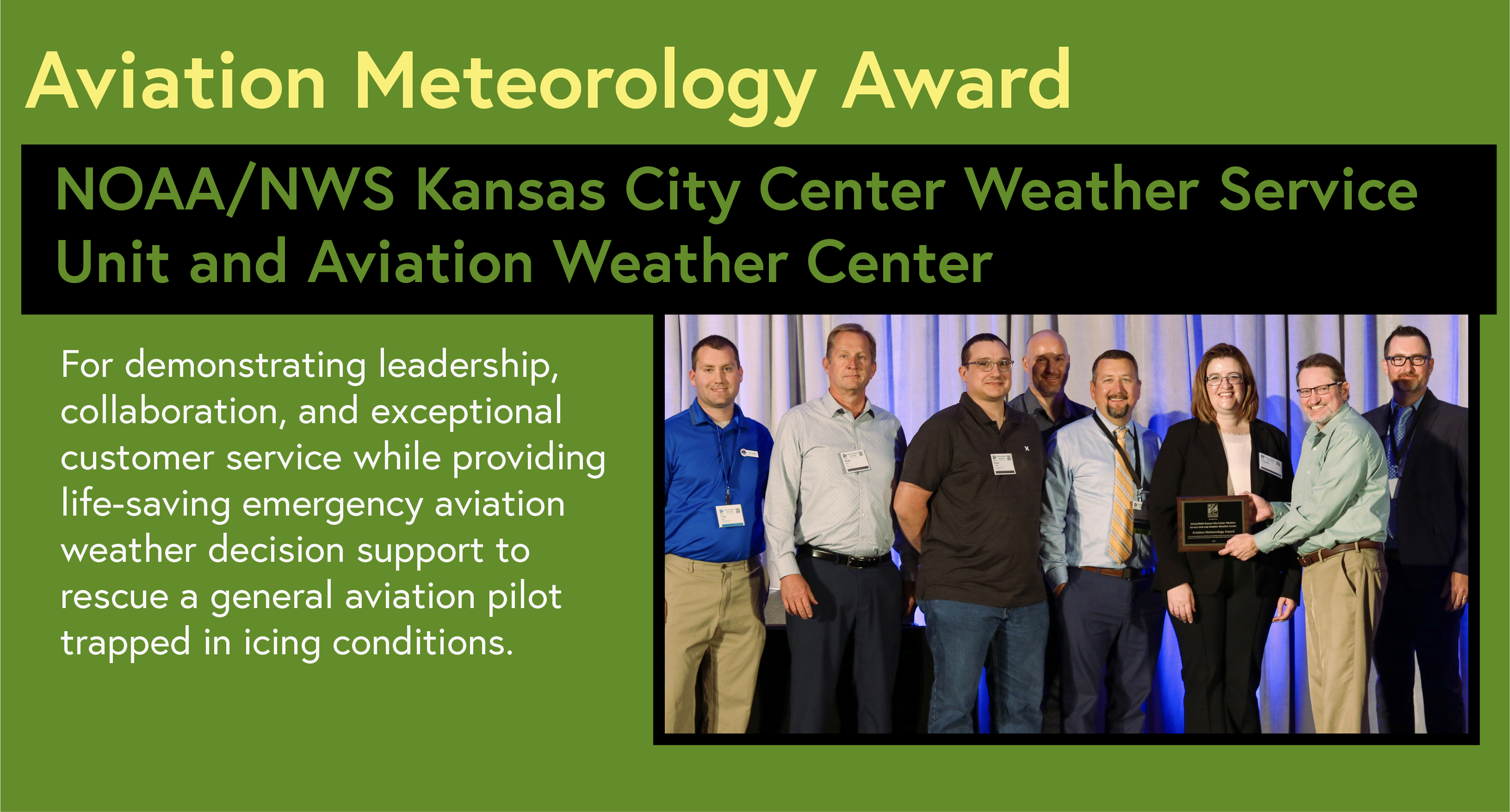 Aviation Meteorology Award NOAA/NWS CWSU Kansas City AWC For demonstrating leadership, collaboration, and exceptional customer service while providing life-saving emergency aviation weather decision support to rescue a general aviation pilot trapped in icing conditions.